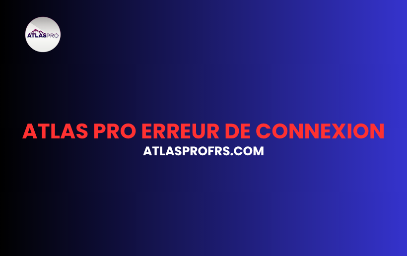Atlas Pro Erreur de Connexion : Pourquoi le Problème Apparaît et Comment le Résoudre ?