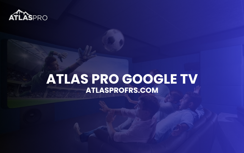 Atlas Pro Google TV : Comment Installer Atlas Pro sur Google TV ?