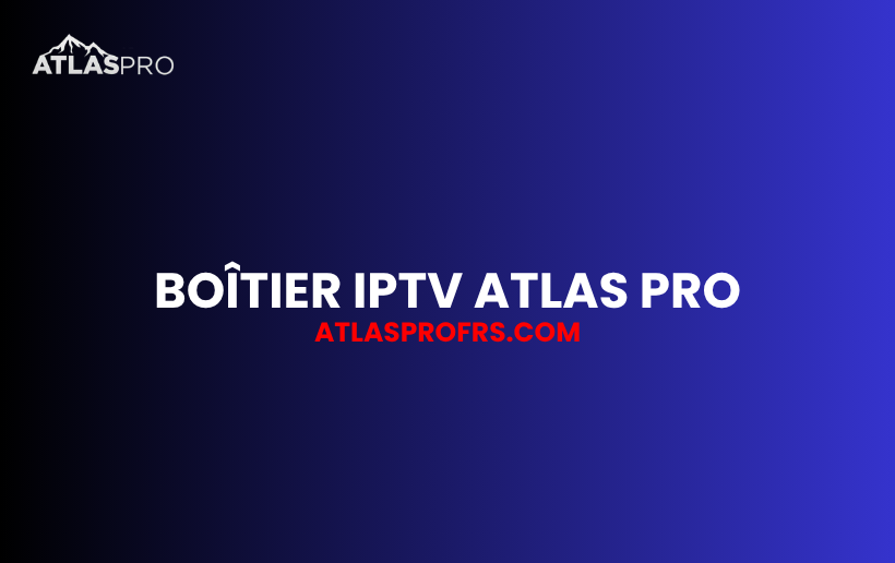 Boîtier IPTV Atlas Pro : Quel Appareil Choisir pour une Bonne Expérience ?